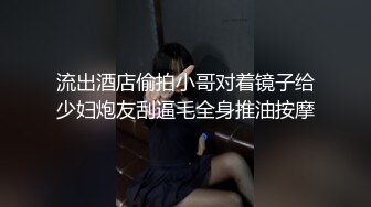 流出酒店偷拍小哥对着镜子给少妇炮友刮逼毛全身推油按摩