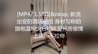 [MP4/ 1.59G]&nbsp; 新流出安防酒店偷拍 身材匀称的旗袍温婉少妇和胖哥开房偷情上厕所不拉帘