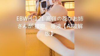 EBWH-121 高嶺の花なお姉さんが 接吻、唾液【AI破解版】