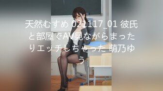 天然むすめ 021117_01 彼氏と部屋でAV見ながらまったりエッチしちゃった 萌乃ゆう