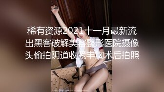 稀有资源2021十一月最新流出黑客破解美容整形医院摄像头偷拍阴道收紧丰胸术后拍照