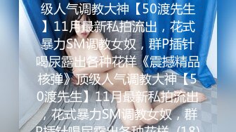 ★☆《震撼精品核弹》★☆顶级人气调教大神【50渡先生】11月最新私拍流出，花式暴力SM调教女奴，群P插针喝尿露出各种花样《震撼精品核弹》顶级人气调教大神【50渡先生】11月最新私拍流出，花式暴力SM调教女奴，群P插针喝尿露出各种花样  (18)