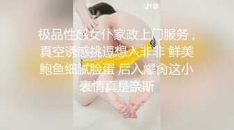 极品性感女仆家政上门服务 ,真空诱惑挑逗想入非非 鲜美鲍鱼细腻脸蛋 后入爆肏这小表情真是奈斯