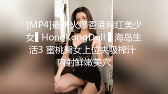 [MP4]最新火爆香港网红美少女▌HongKongDoll ▌海岛生活3 蜜桃臀女上位夹吸榨汁 内射鲜嫩美穴