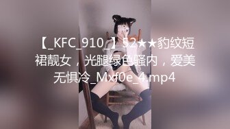 【_KFC_910_】52★★豹纹短裙靓女，光腿绿色骚内，爱美无惧冷_Mxf0e_4.mp4