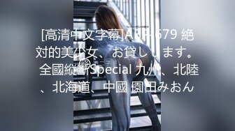 [高清中文字幕]ABP-679 絶対的美少女、お貸しします。 全國縦斷Special 九州、北陸、北海道、中國 園田みおん