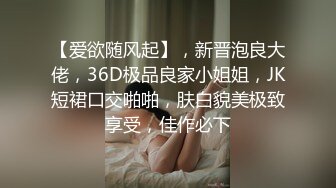 【爱欲随风起】，新晋泡良大佬，36D极品良家小姐姐，JK短裙口交啪啪，肤白貌美极致享受，佳作必下