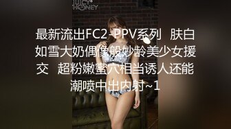 最新流出FC2-PPV系列✅肤白如雪大奶偶像般妙龄美少女援交✅超粉嫩蜜穴相当诱人还能潮喷中出内射~1