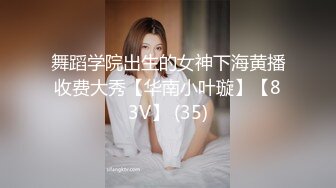 舞蹈学院出生的女神下海黄播收费大秀【华南小叶璇】【83V】 (35)