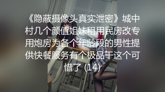 《隐蔽摄像头真实泄密》城中村几个颜值姐妹租用民房改专用炮房为各个年龄段的男性提供快餐服务有个极品干这个可惜了 (14)