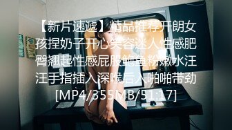 【新片速遞】精品推荐开朗女孩捏奶子开心笑容迷人性感肥臀翘起性感屁股鲍鱼粉嫩水汪汪手指插入深喉后入啪啪带劲[MP4/355MB/51:17]