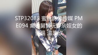 STP32088 蜜桃影像传媒 PME094 禽兽舅舅玩弄亲姪女的骚逼 温芮欣