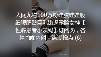 人间尤物100万粉硅胶娃娃般细腰肥臀巨乳嫩逼露脸女神【性瘾患者小姨妈】订阅②，各种啪啪内射，满满撸点 (6)