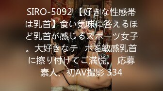 SIRO-5092 【好きな性感帯は乳首】食い気味に答えるほど乳首が感じるスポーツ女子。大好きなチ◯ポを敏感乳首に擦り付けてご満悦。 応募素人、初AV撮影 334