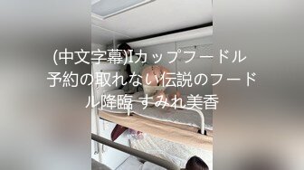 (中文字幕)Iカップフードル 予約の取れない伝説のフードル降臨 すみれ美香