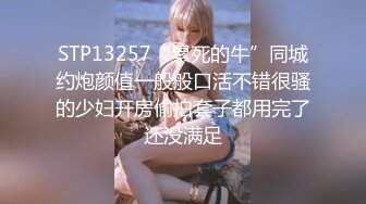 STP13257“累死的牛”同城约炮颜值一般般口活不错很骚的少妇开房偷拍套子都用完了还没满足