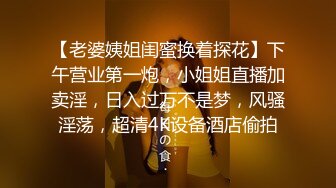 【老婆姨姐闺蜜换着探花】下午营业第一炮，小姐姐直播加卖淫，日入过万不是梦，风骚淫荡，超清4K设备酒店偷拍