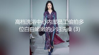 高档洗浴中心内部员工偷拍多位白白嫩嫩的少妇洗澡 (3)