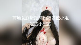 商场女厕近距离偷窥多位小姐姐的小黑鲍