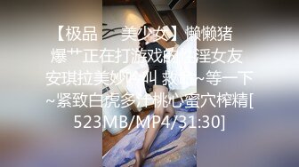 【极品❤️美少女】懒懒猪✿ 爆艹正在打游戏的性淫女友 安琪拉美妙吟叫 救命~等一下~紧致白虎多汁桃心蜜穴榨精[523MB/MP4/31:30]