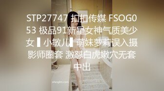 STP27747 扣扣传媒 FSOG053 极品91新星女神气质美少女 ▌小敏儿▌萌妹萝莉误入摄影师圈套 激怼白虎嫩穴无套中出