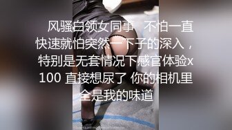 ✿风骚白领女同事✿不怕一直快速就怕突然一下子的深入，特别是无套情况下感官体验x100 直接想尿了 你的相机里全是我的味道