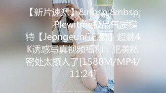 【新片速遞】&nbsp;&nbsp;⚫️⚫️Plewitme极品气质模特【Jeongeun(正恩)】超魅4K诱惑写真视频福利，肥美私密处太撩人了[1580M/MP4/11:24]