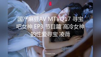 国产麻豆AV MTVQ17 寻宝吧女神 EP3 节目篇 高冷女神的性爱寻宝 凌薇