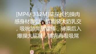 [MP4/ 332M]柒探长约操肉感身材御姐，情趣装大奶乳交，吸吮舔屌活很棒，骑乘后入爆操大屁股，搞完再吸吸屌