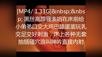 [MP4/ 1.33G]&nbsp;&nbsp; 黑丝高跟骚表姐在床前给小弟弟口交大鸡巴舔蛋蛋玩乳交足交好刺激，床上各种无套抽插骚穴浪叫呻吟直接内射