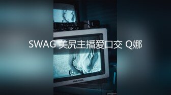 SWAG 美尻主播爱口交 Q娜