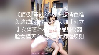 《顶级?重磅?炸弹》走情色唯美路线的推特摄影大咖【阿立】女体艺术私拍?极品身材露脸女模天台全裸被大师潜规则