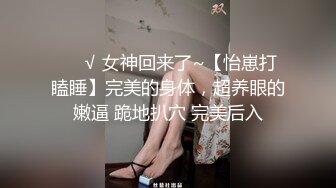 ❤️√ 女神回来了~【怡崽打瞌睡】完美的身体，超养眼的嫩逼 跪地扒穴 完美后入