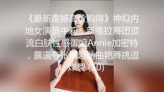 《最新震撼高价购得》神似内地女演员牛莉，新维拉舞团顶流白肤性感御姐Annie加密特，露逼夸张情趣劲曲艳舞挑逗，炸裂 (10)