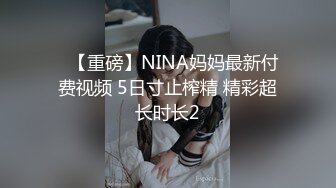 ✿【重磅】NINA妈妈最新付费视频 5日寸止榨精 精彩超长时长2