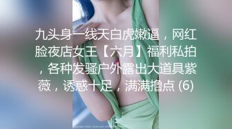 九头身一线天白虎嫩逼，网红脸夜店女王【六月】福利私拍，各种发骚户外露出大道具紫薇，诱惑十足，满满撸点 (6)