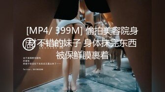 [MP4/ 399M] 偷拍美容院身材不错的妹子 身体抹完东西被保鲜膜裹着