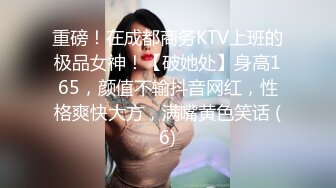 重磅！在成都商务KTV上班的极品女神！【破她处】身高165，颜值不输抖音网红，性格爽快大方，满嘴黄色笑话 (6)