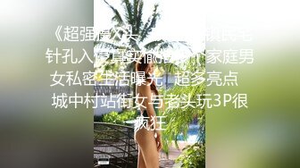 《超强摄X头✿破J》乡镇民宅针孔入侵真实偸拍多个家庭男女私密生活曝光✿超多亮点✿城中村站街女与老头玩3P很疯狂