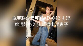 麻豆联合爱豆MAD-042《 淫靡通奸欲》头戴绿巾淫妻子