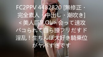 FC2PPV 4482820 [無修正・完全素人・中出し・潮吹き]＜美人巨乳OL＞会って速攻パコられて自ら腰フリだすド淫乱！生ちんぽ大好き騎乗位がヤバすぎです