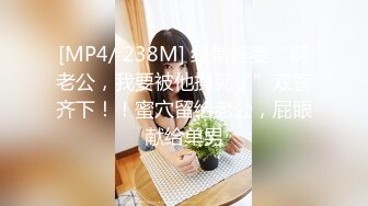 [MP4/ 238M] 绿帽淫妻“啊老公，我要被他操死了”双管齐下！！蜜穴留给老公，屁眼献给单男