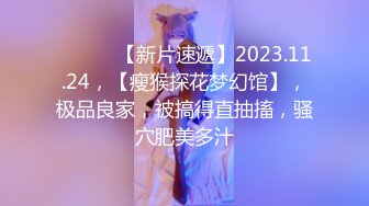 ♈ ♈ ♈ 【新片速遞】2023.11.24，【瘦猴探花梦幻馆】，极品良家，被搞得直抽搐，骚穴肥美多汁