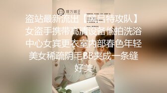 盗站最新流出【风吕特攻队】女盗手携带高清设备偸拍洗浴中心女宾更衣室内部春色年轻美女稀疏阴毛BB夹成一条缝好美