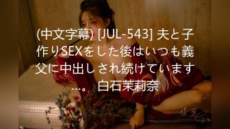 (中文字幕) [JUL-543] 夫と子作りSEXをした後はいつも義父に中出しされ続けています…。 白石茉莉奈