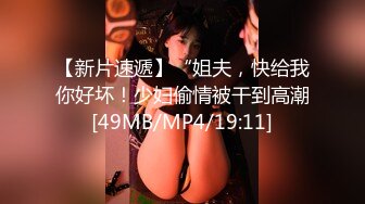 【新片速遞】“姐夫，快给我你好坏！少妇偷情被干到高潮[49MB/MP4/19:11]