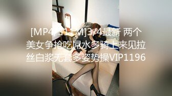 [MP4/311M]3/4最新 两个美女争抢吃屌水多骑上来见拉丝白浆无套多姿势操VIP1196