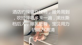 酒店约操骚女技师，服务周到，吹拉弹唱多来一遍，黑丝撕档后入，爆乳肥臀，宝贝用力，娇喘2K高清