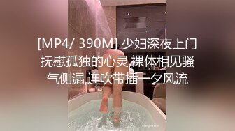 [MP4/ 390M] 少妇深夜上门抚慰孤独的心灵,裸体相见骚气侧漏,连吹带插一夕风流