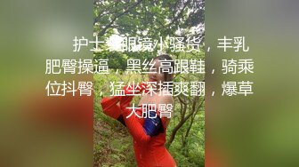 ❤❤护士装眼镜小骚货，丰乳肥臀操逼，黑丝高跟鞋，骑乘位抖臀，猛坐深插爽翻，爆草大肥臀